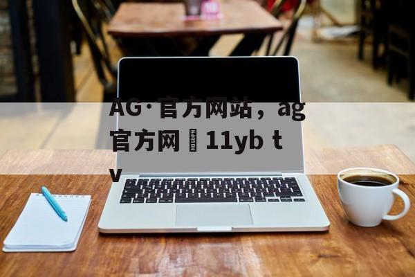 AG·官方网站，ag官方网尙11yb tv