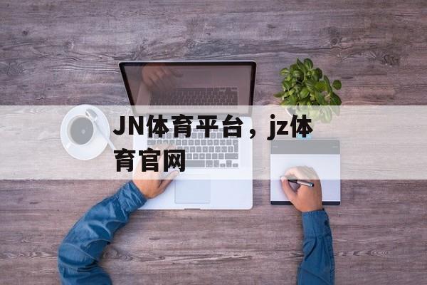 JN体育平台，jz体育官网