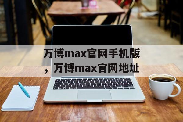 万博max官网手机版，万博max官网地址