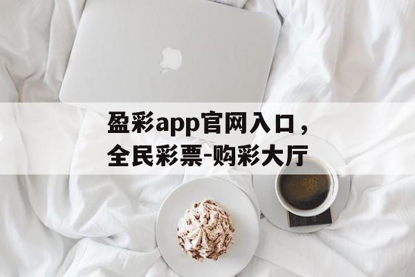 盈彩app官网入口，全民彩票-购彩大厅