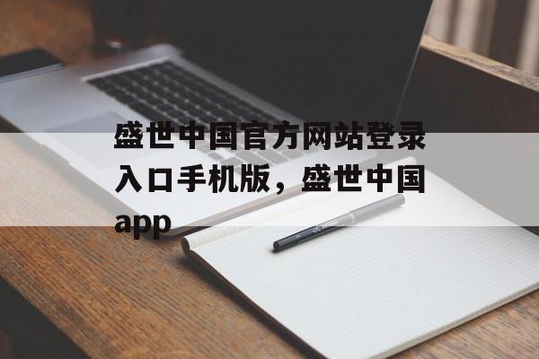 盛世中国官方网站登录入口手机版，盛世中国app