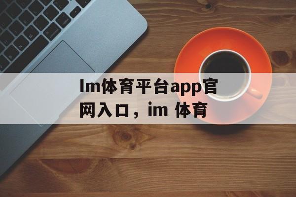 Im体育平台app官网入口，im 体育