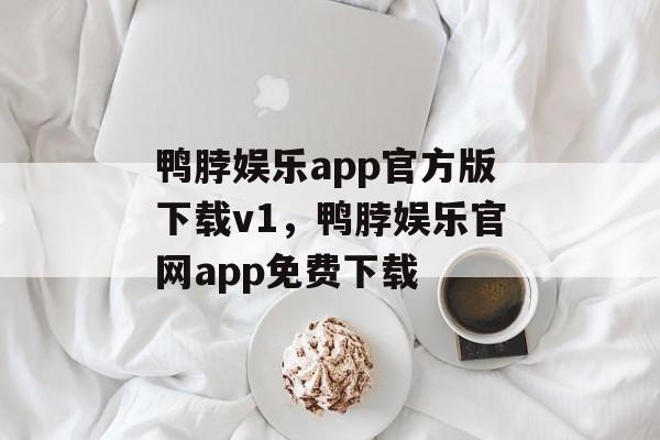 鸭脖娱乐app官方版下载v1，鸭脖娱乐官网app免费下载