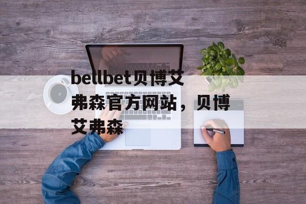 bellbet贝博艾弗森官方网站，贝博 艾弗森