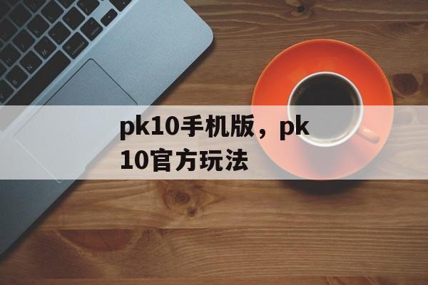 pk10手机版，pk10官方玩法