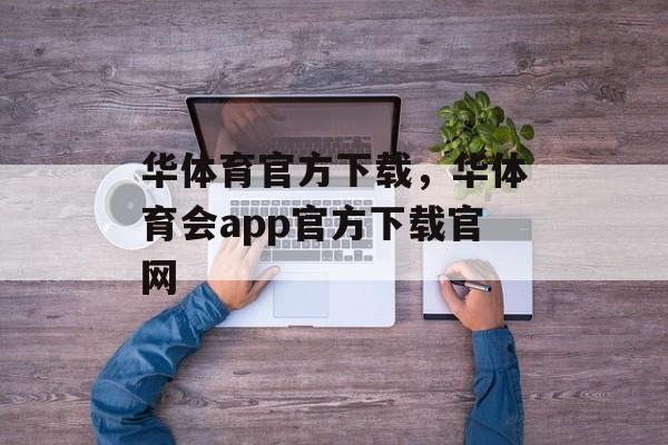 华体育官方下载，华体育会app官方下载官网