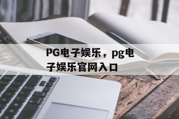 PG电子娱乐，pg电子娱乐官网入口