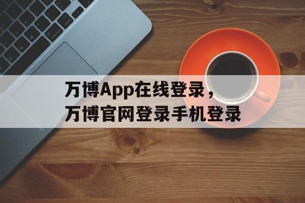 万博App在线登录，万博官网登录手机登录